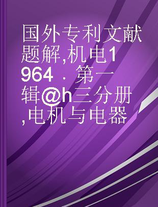 国外专利文献题解 机电1964 第一辑@h三分册 电机与电器