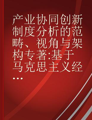 产业协同创新制度分析的范畴、视角与架构 基于马克思主义经济学视阈