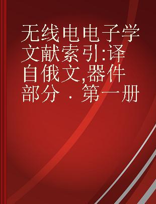 无线电电子学文献索引 译自俄文 器件部分 第一册