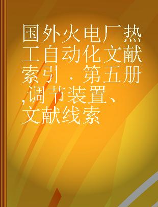 国外火电厂热工自动化文献索引 第五册 调节装置、文献线索