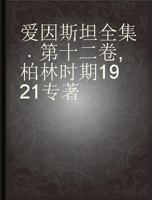 爱因斯坦全集 第十二卷 柏林时期1921 Volume 12 The Berlin years: correspondence, January-December 1921