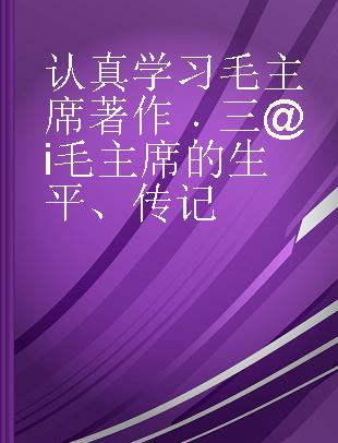 认真学习毛主席著作 三@i 毛主席的生平、传记