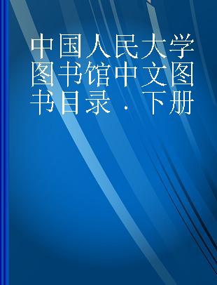 中国人民大学图书馆中文图书目录 下册