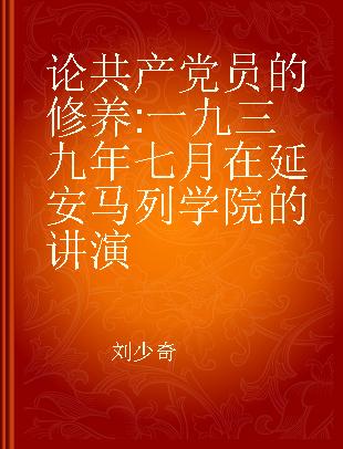 论共产党员的修养 一九三九年七月在延安马列学院的讲演