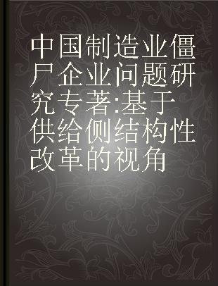 中国制造业僵尸企业问题研究 基于供给侧结构性改革的视角