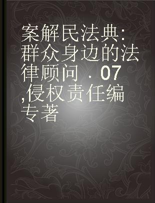 案解民法典 群众身边的法律顾问 07 侵权责任编