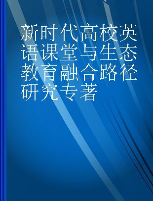 新时代高校英语课堂与生态教育融合路径研究