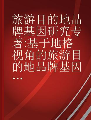 旅游目的地品牌基因研究 基于地格视角的旅游目的地品牌基因选择