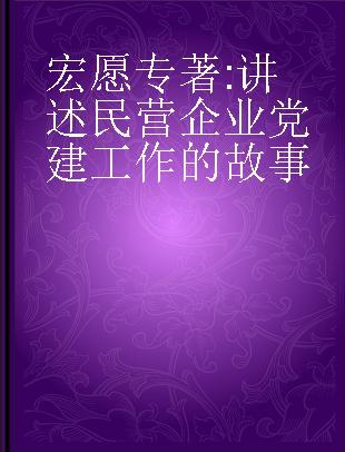 宏愿 讲述民营企业党建工作的故事