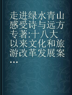 走进绿水青山 感受诗与远方 十八大以来文化和旅游改革发展案例选