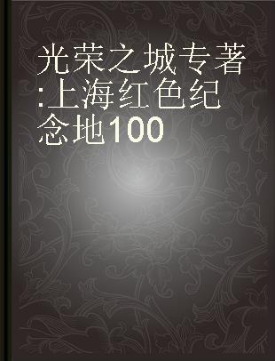 光荣之城 上海红色纪念地100