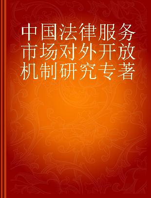 中国法律服务市场对外开放机制研究