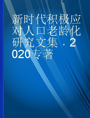 新时代积极应对人口老龄化研究文集 2020