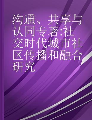 沟通、共享与认同 社交时代城市社区传播和融合研究