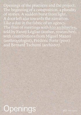 Openings : onto practices and projects : the genesis of a composition : a plurality of stories : light suddenly breaking in : a door ajar onto narrative : a day in the fabric of an office : the fruit of meetings with h2o architectes /