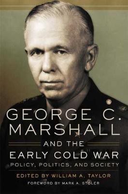 George C. Marshall and the early Cold War : policy, politics, and society /