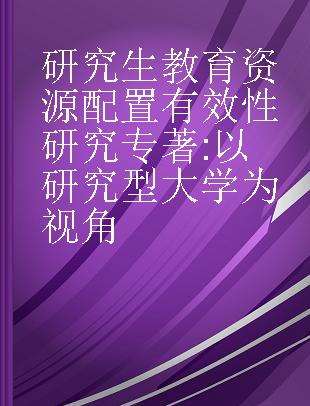 研究生教育资源配置有效性研究 以研究型大学为视角