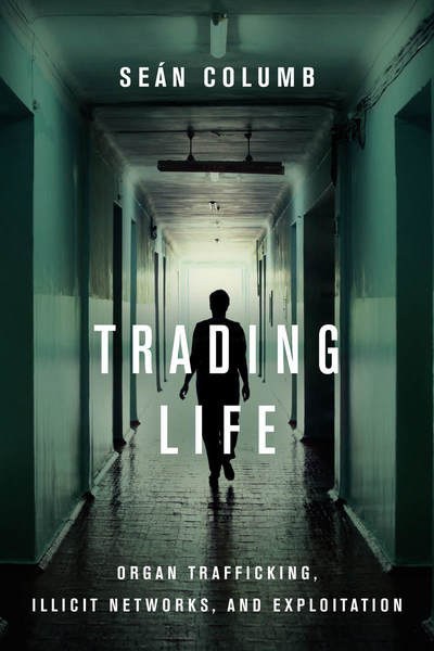 Trading life : organ trafficking, illicit networks, and exploitation /