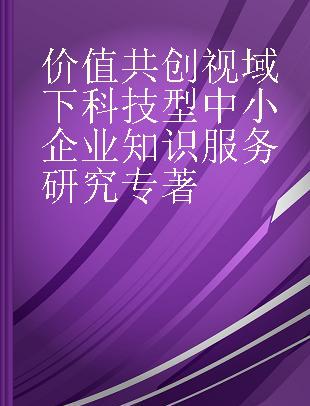 价值共创视域下科技型中小企业知识服务研究