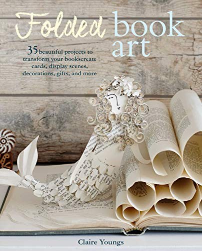 Folded book art : 35 beautiful projects to transform your books, create cards, display scenes, decorations, gifts, and more /