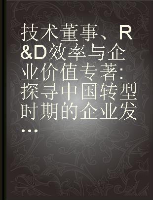 技术董事、R&D效率与企业价值 探寻中国转型时期的企业发展之谜 explore the mystery of enterprise development in China's transition period