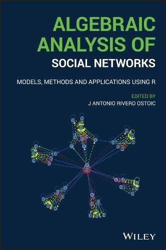 Algebraic analysis of social networks : models, methods & applications using R /