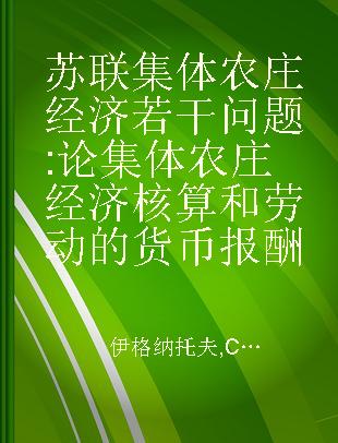 苏联集体农庄经济若干问题 论集体农庄经济核算和劳动的货币报酬