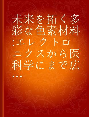 未来を拓く多彩な色素材料 エレクトロニクスから医科学にまで広がる色素の世界