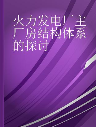 火力发电厂主厂房结构体系的探讨