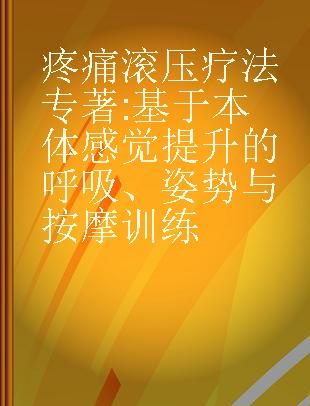 疼痛滚压疗法 基于本体感觉提升的呼吸、姿势与按摩训练