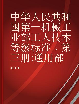 中华人民共和国第一机械工业部工人技术等级标准 第三册 通用部分