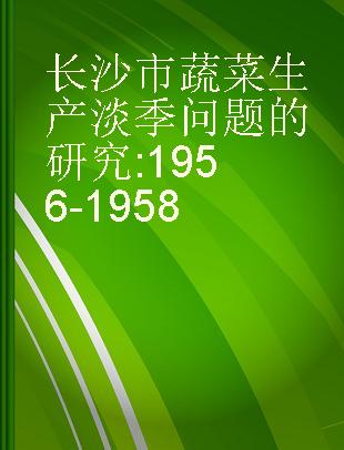 长沙市蔬菜生产淡季问题的研究 1956-1958