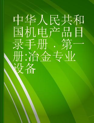 中华人民共和国机电产品目录手册 第一册 冶金专业设备