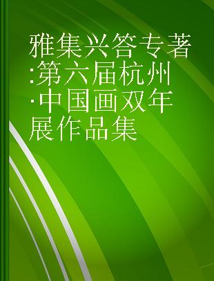 雅集兴答 第六届杭州·中国画双年展作品集