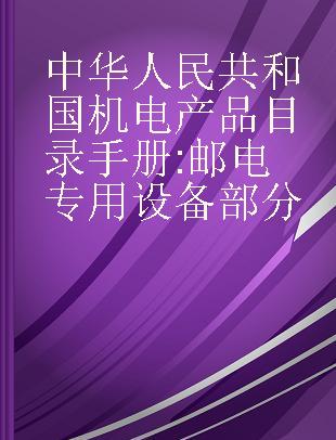 中华人民共和国机电产品目录手册 邮电专用设备部分