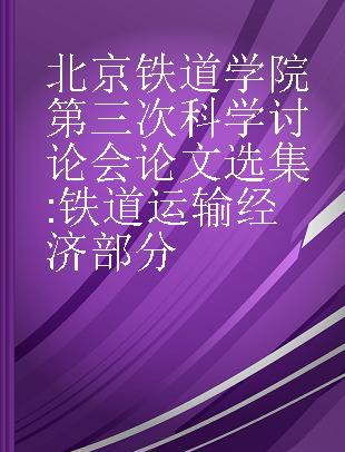 北京铁道学院第三次科学讨论会论文选集 铁道运输经济部分