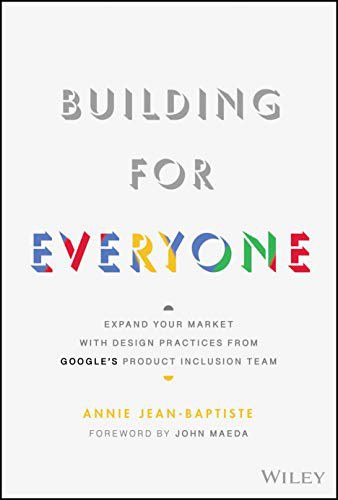 Building for everyone : expand your market with design practices from Google's product inclusion team /