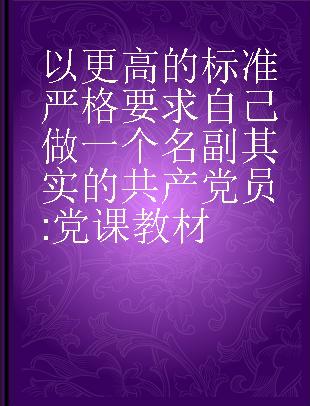 以更高的标准严格要求自己做一个名副其实的共产党员 党课教材