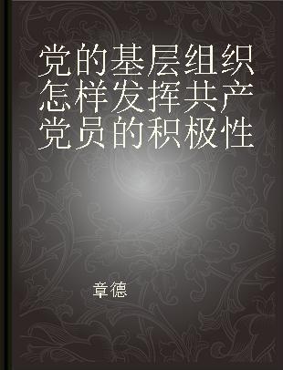 党的基层组织怎样发挥共产党员的积极性