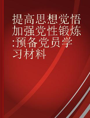 提高思想觉悟 加强党性锻炼 预备党员学习材料