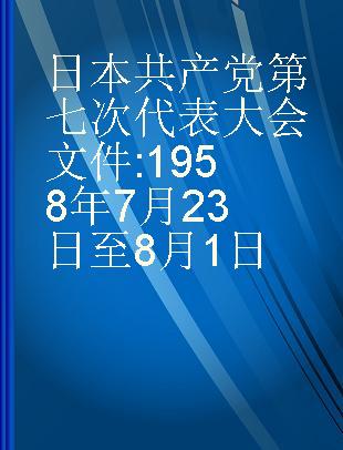 日本共产党第七次代表大会文件 1958年7月23日至8月1日