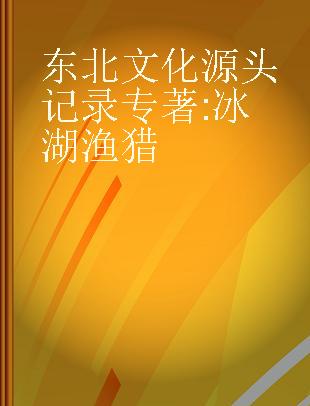 东北文化源头记录 冰湖渔猎