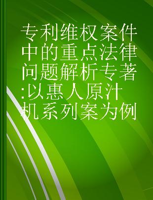 专利维权案件中的重点法律问题解析 以惠人原汁机系列案为例