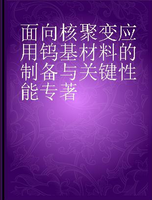 面向核聚变应用钨基材料的制备与关键性能