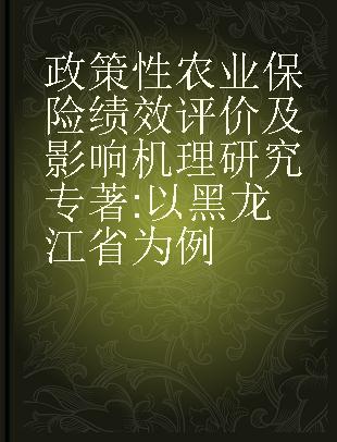 政策性农业保险绩效评价及影响机理研究 以黑龙江省为例