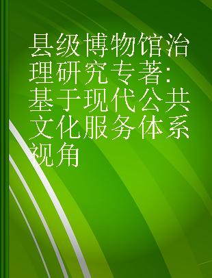 县级博物馆治理研究 基于现代公共文化服务体系视角