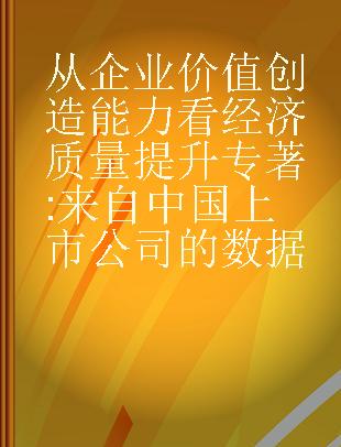 从企业价值创造能力看经济质量提升 来自中国上市公司的数据 data from Chinese listed companies