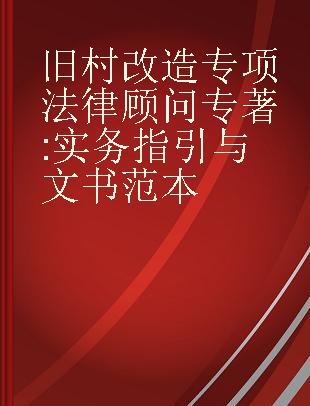 旧村改造专项法律顾问 实务指引与文书范本 practical guidelines and model instruments