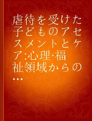 虐待を受けた子どものアセスメントとケア 心理·福祉領域からの支援と協働