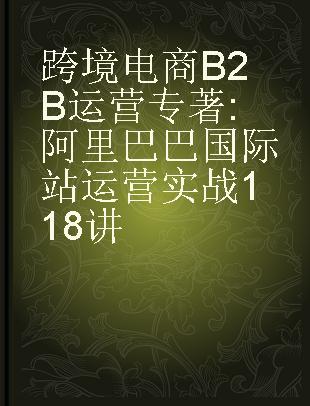 跨境电商B2B运营 阿里巴巴国际站运营实战118讲